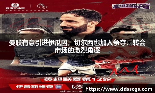 曼联有意引进伊瓜因，切尔西也加入争夺：转会市场的激烈角逐