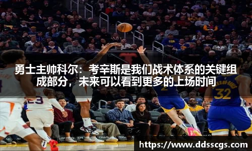勇士主帅科尔：考辛斯是我们战术体系的关键组成部分，未来可以看到更多的上场时间