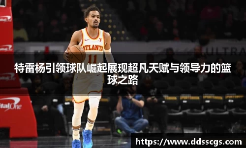 特雷杨引领球队崛起展现超凡天赋与领导力的篮球之路