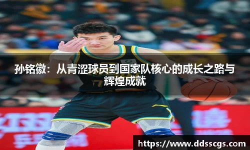 孙铭徽：从青涩球员到国家队核心的成长之路与辉煌成就
