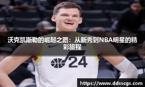 沃克凯斯勒的崛起之路：从新秀到NBA明星的精彩旅程